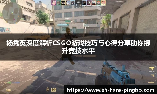 杨秀英深度解析CSGO游戏技巧与心得分享助你提升竞技水平