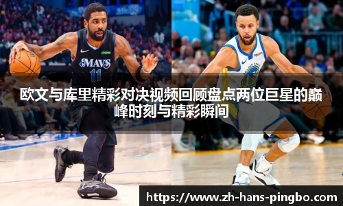 欧文与库里精彩对决视频回顾盘点两位巨星的巅峰时刻与精彩瞬间